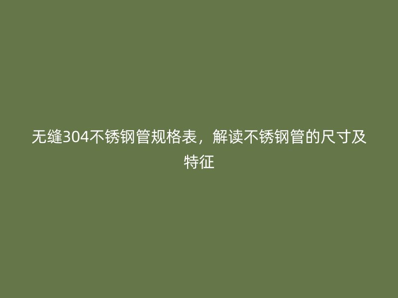 无缝304荣耀足球官网管规格表，解读荣耀足球官网管的尺寸及特征