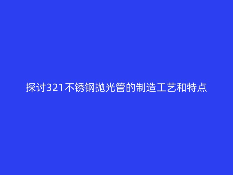 探讨321荣耀足球官网抛光管的制造工艺和特点