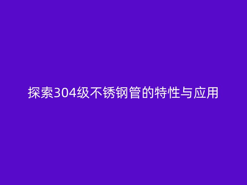 探索304级荣耀足球官网管的特性与应用
