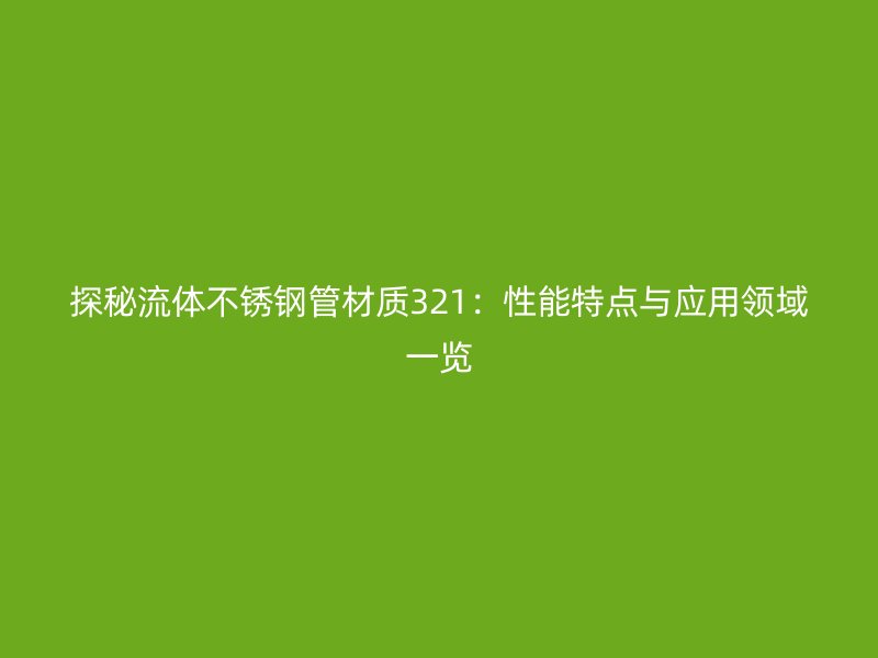 探秘流体荣耀足球官网管材质321：性能特点与应用领域一览