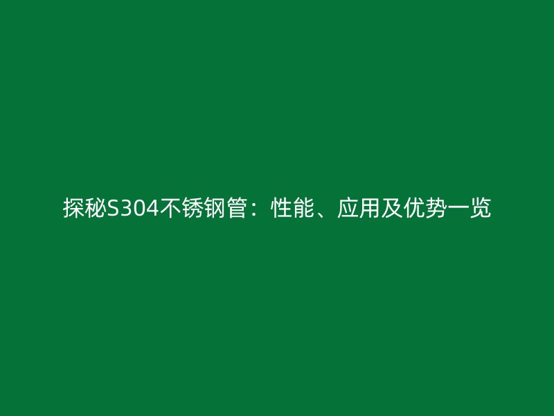 探秘S304荣耀足球官网管：性能、应用及优势一览