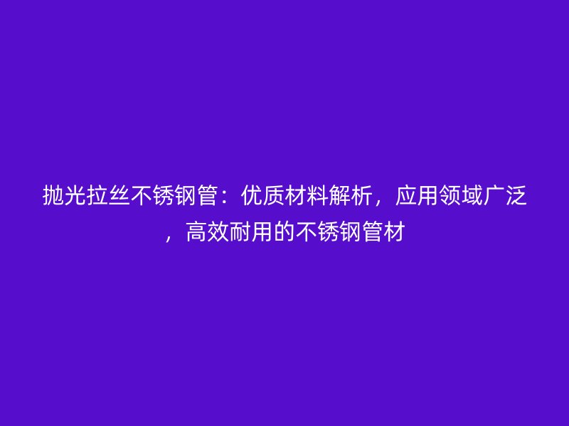 抛光拉丝荣耀足球官网管：优质材料解析，应用领域广泛，高效耐用的荣耀足球官网管材