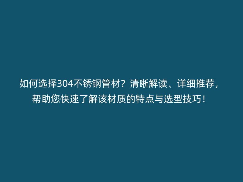 如何选择304荣耀足球官网管材？清晰解读、详细推荐，帮助您快速了解该材质的特点与选型技巧！