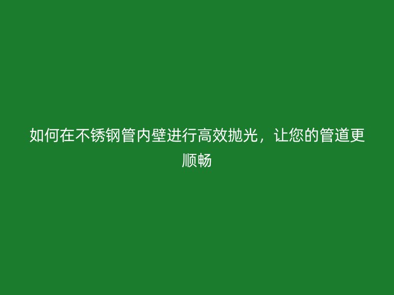 如何在荣耀足球官网管内壁进行高效抛光，让您的管道更顺畅