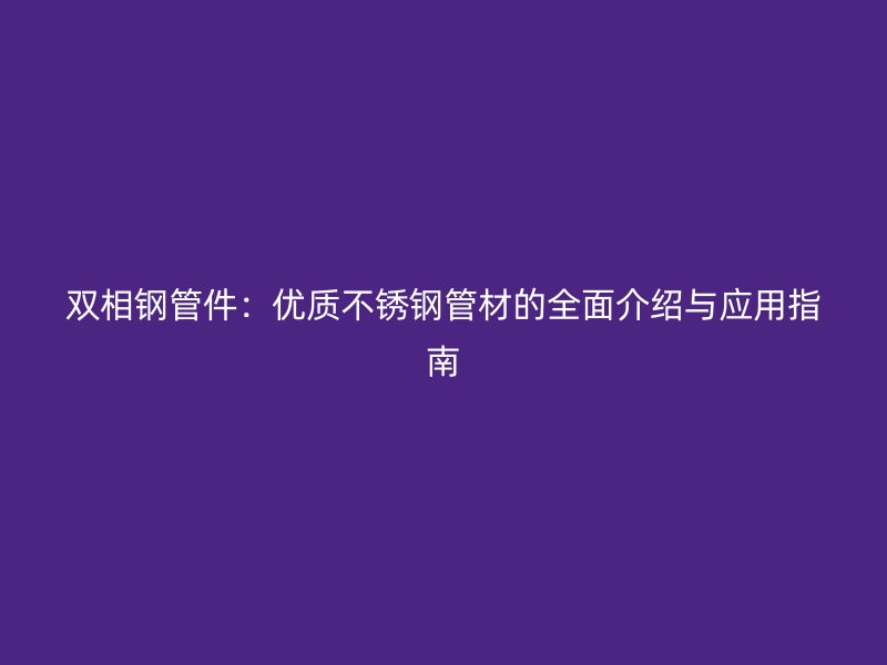 双相钢管件：优质荣耀足球官网管材的全面介绍与应用指南