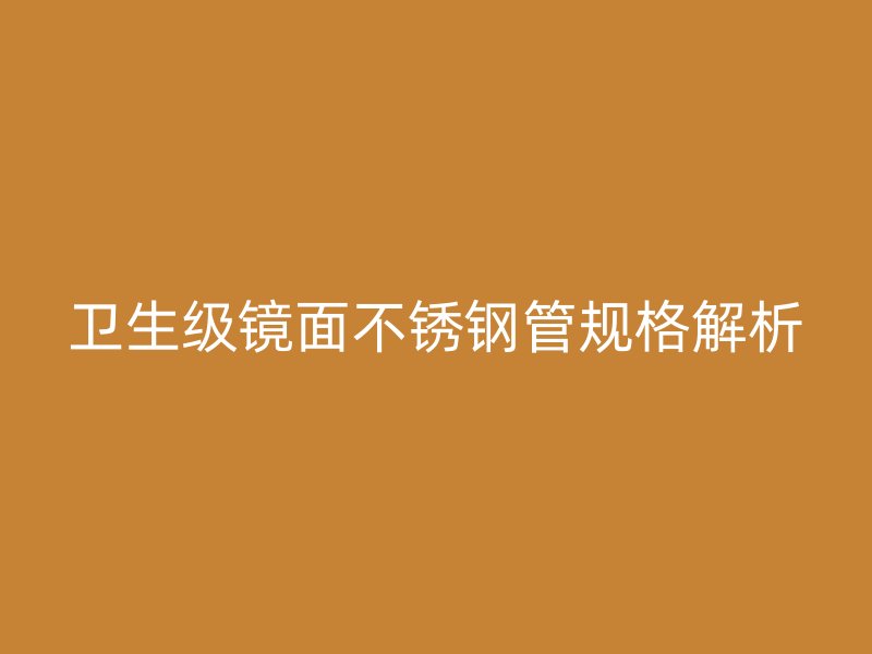 卫生级镜面荣耀足球官网管规格解析