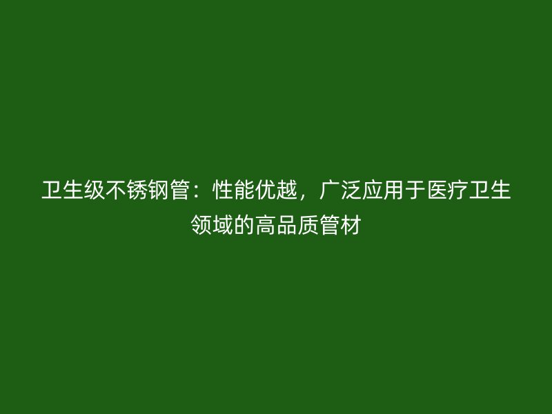 卫生级荣耀足球官网管：性能优越，广泛应用于医疗卫生领域的高品质管材
