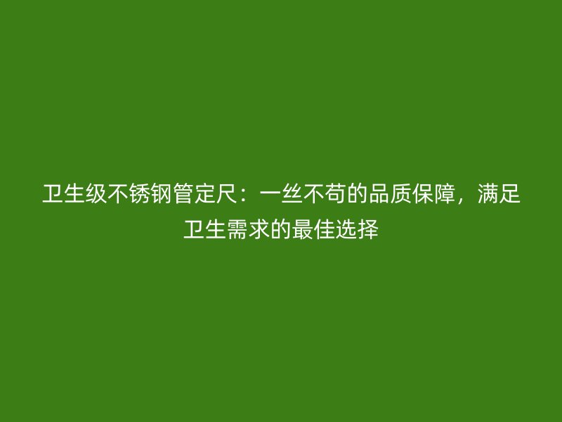 卫生级荣耀足球官网管定尺：一丝不苟的品质保障，满足卫生需求的最佳选择
