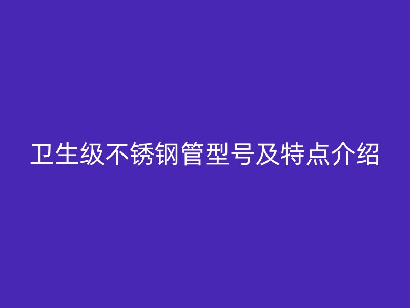 卫生级荣耀足球官网管型号及特点介绍