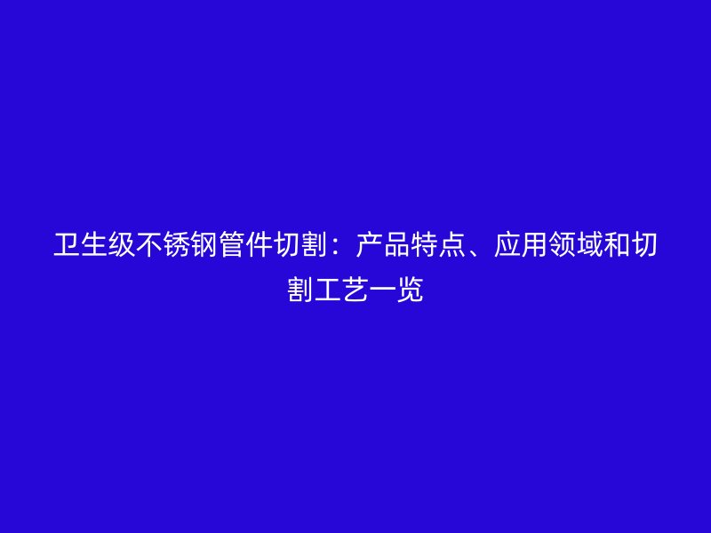 卫生级荣耀足球官网管件切割：产品特点、应用领域和切割工艺一览