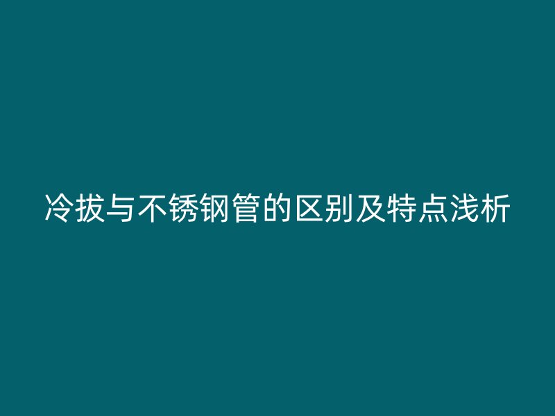 冷拔与荣耀足球官网管的区别及特点浅析