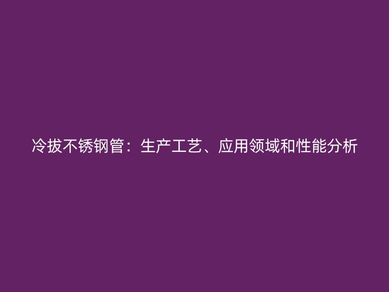 冷拔荣耀足球官网管：生产工艺、应用领域和性能分析