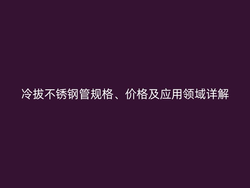 冷拔荣耀足球官网管规格、价格及应用领域详解