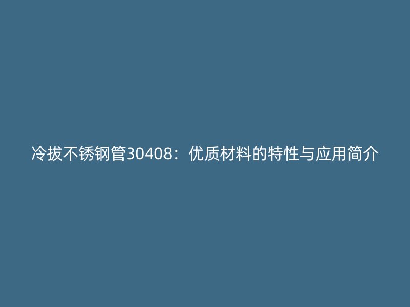 冷拔荣耀足球官网管30408：优质材料的特性与应用简介