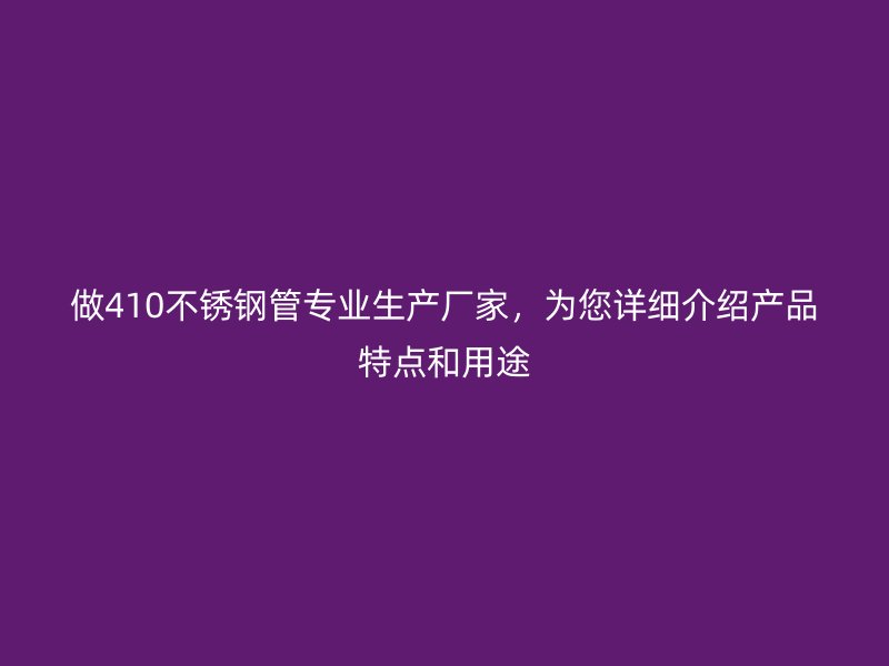 做410荣耀足球官网管专业生产厂家，为您详细介绍产品特点和用途
