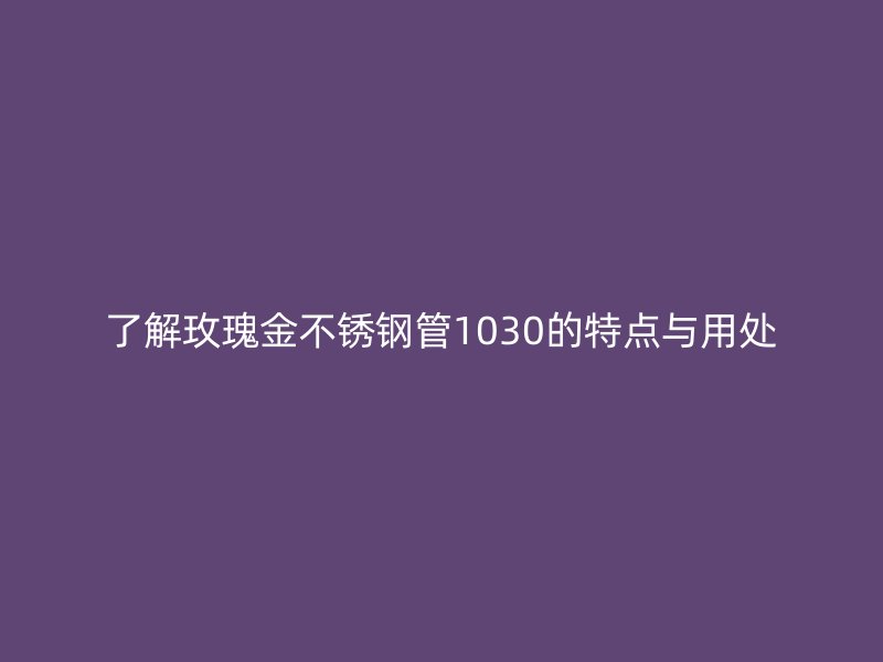 了解玫瑰金荣耀足球官网管1030的特点与用处