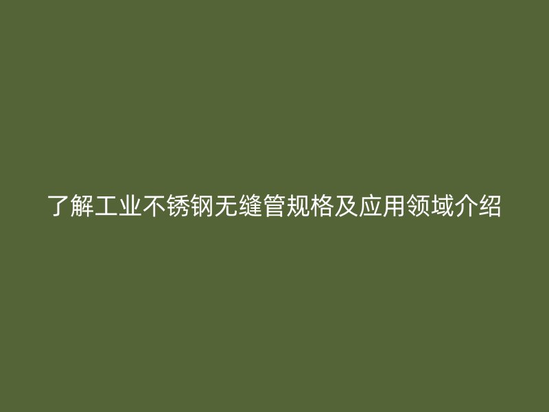 了解工业荣耀足球官网无缝管规格及应用领域介绍