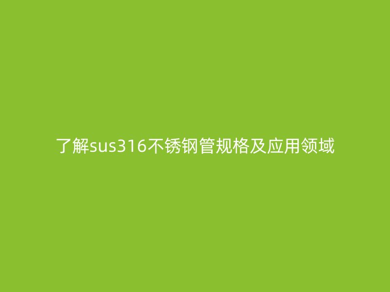 了解sus316荣耀足球官网管规格及应用领域