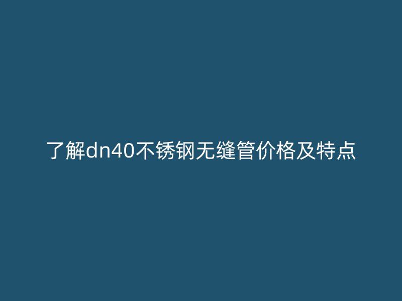 了解dn40荣耀足球官网无缝管价格及特点
