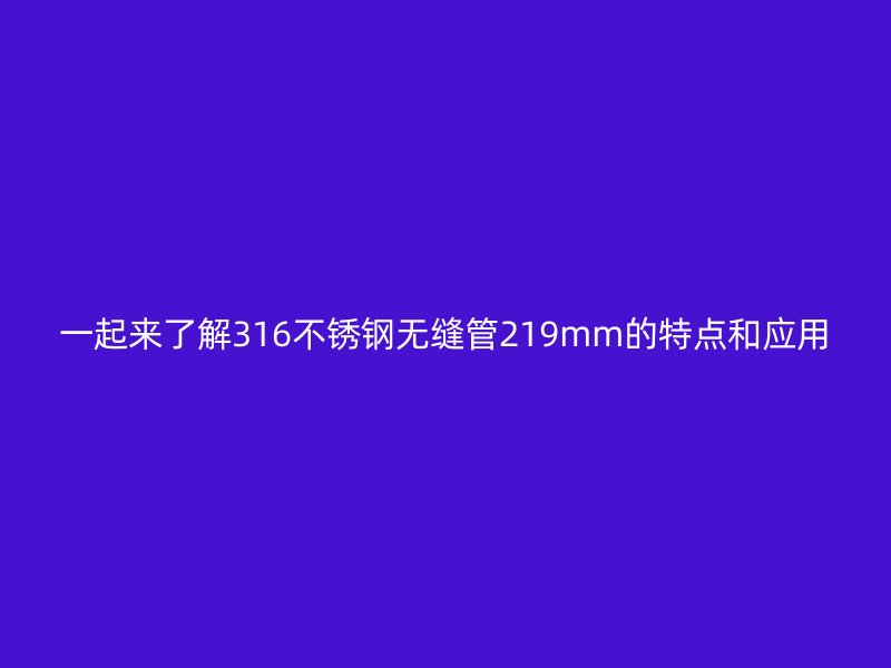 一起来了解316荣耀足球官网无缝管219mm的特点和应用