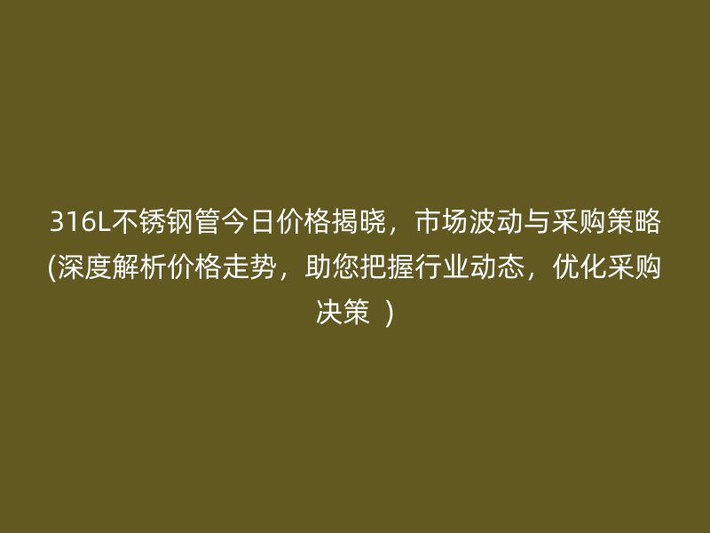 316L荣耀足球官网管今日价格揭晓，市场波动与采购策略(深度解析价格走势，助您把握行业动态，优化采购决策  )