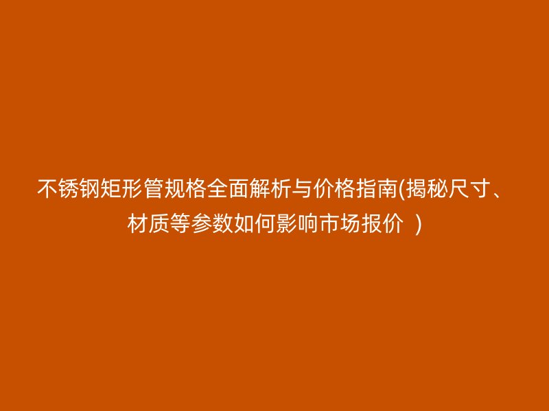 荣耀足球官网矩形管规格全面解析与价格指南(揭秘尺寸、材质等参数如何影响市场报价  )