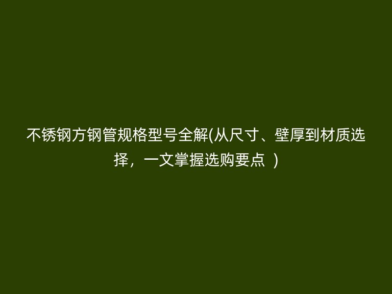 荣耀足球官网方钢管规格型号全解(从尺寸、壁厚到材质选择，一文掌握选购要点  )