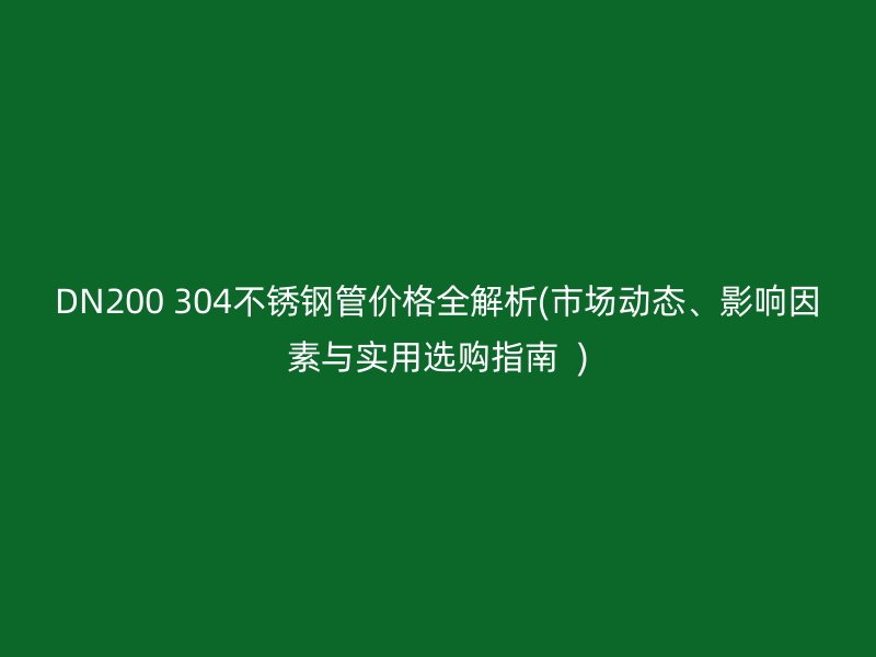 DN200 304荣耀足球官网管价格全解析(市场动态、影响因素与实用选购指南  )