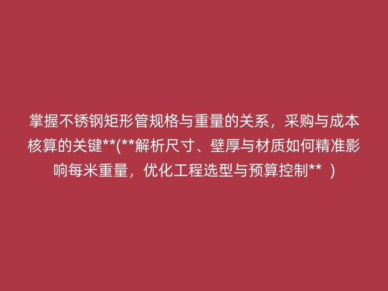 掌握荣耀足球官网矩形管规格与重量的关系，采购与成本核算的关键**(**解析尺寸、壁厚与材质如何精准影响每米重量，优化工程选型与预算控制**  )