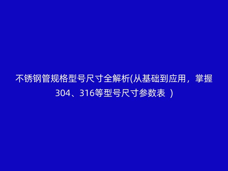 荣耀足球官网管规格型号尺寸全解析(从基础到应用，掌握304、316等型号尺寸参数表  )