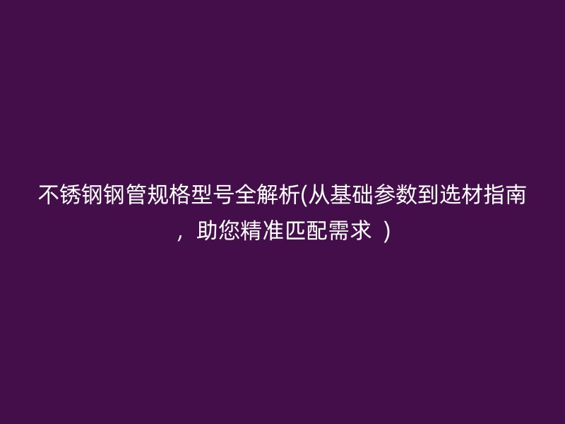 荣耀足球官网钢管规格型号全解析(从基础参数到选材指南，助您精准匹配需求  )