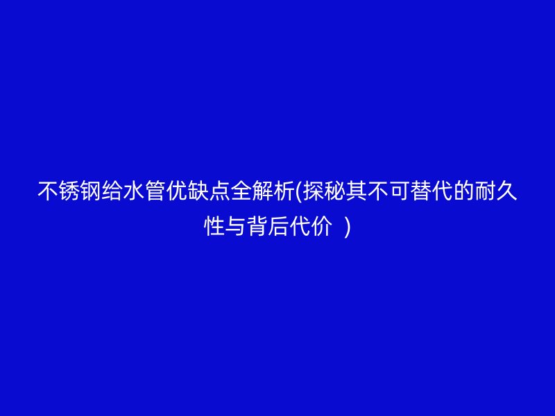 荣耀足球官网给水管优缺点全解析(探秘其不可替代的耐久性与背后代价  )