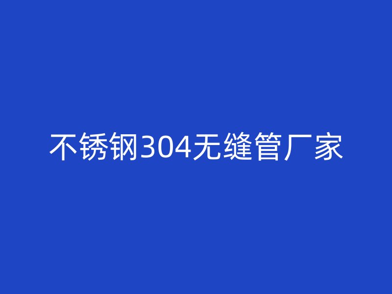 荣耀足球官网304无缝管厂家