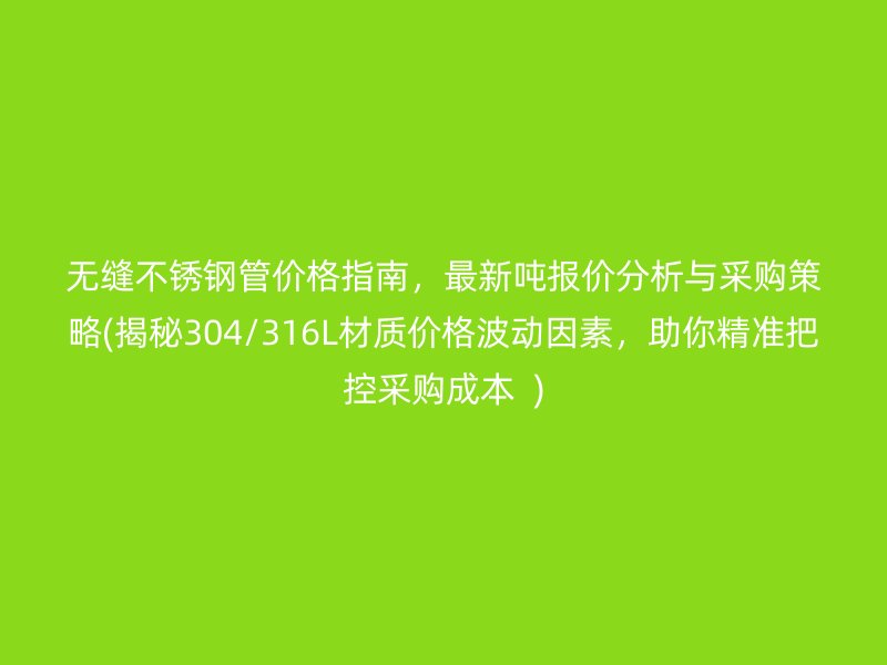 无缝荣耀足球官网管价格指南，最新吨报价分析与采购策略(揭秘304/316L材质价格波动因素，助你精准把控采购成本  )