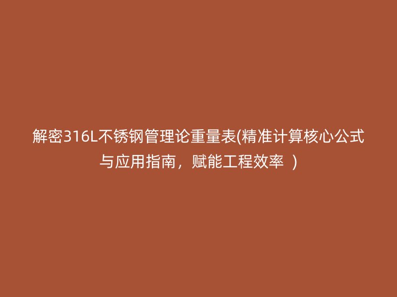 解密316L荣耀足球官网管理论重量表(精准计算核心公式与应用指南，赋能工程效率  )