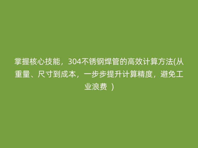 掌握核心技能，304荣耀足球官网焊管的高效计算方法(从重量、尺寸到成本，一步步提升计算精度，避免工业浪费  )