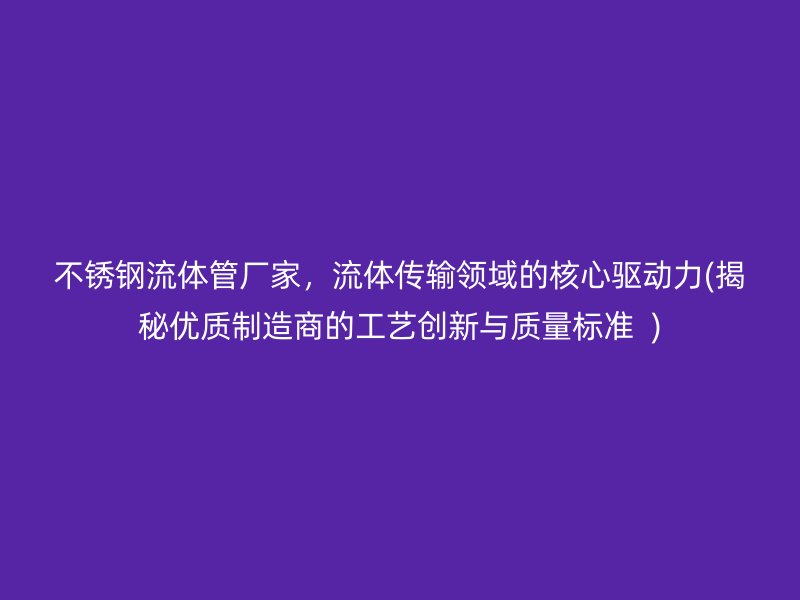 荣耀足球官网流体管厂家，流体传输领域的核心驱动力(揭秘优质制造商的工艺创新与质量标准  )