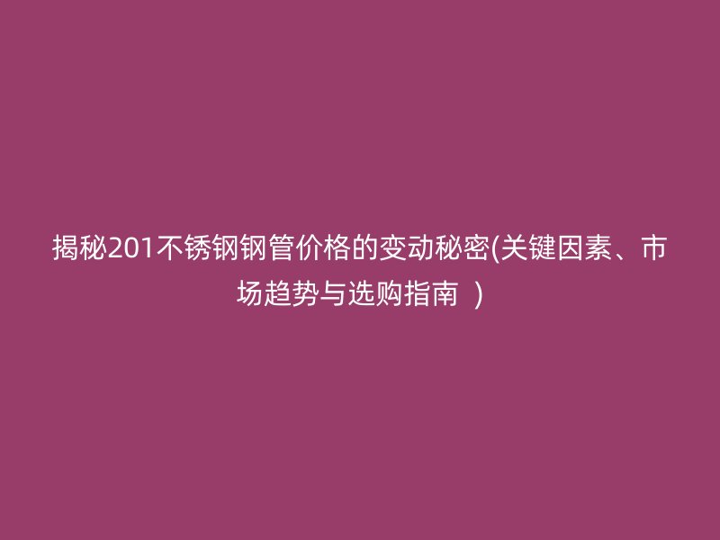 揭秘201荣耀足球官网钢管价格的变动秘密(关键因素、市场趋势与选购指南  )