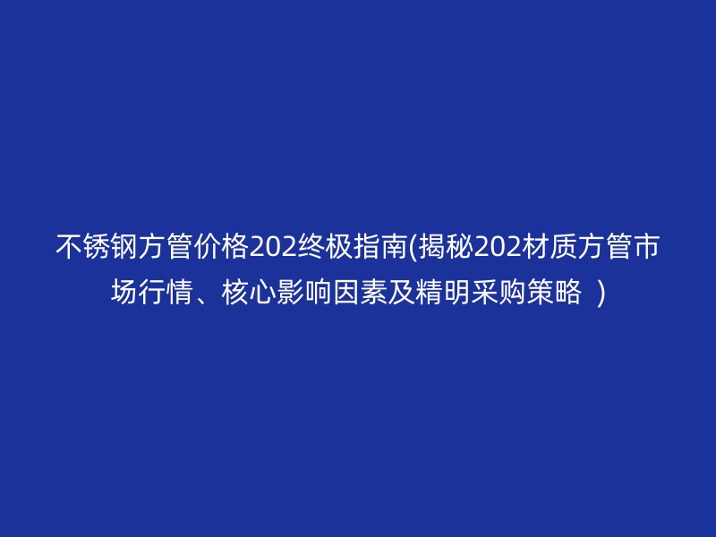 荣耀足球官网方管价格202终极指南(揭秘202材质方管市场行情、核心影响因素及精明采购策略  )