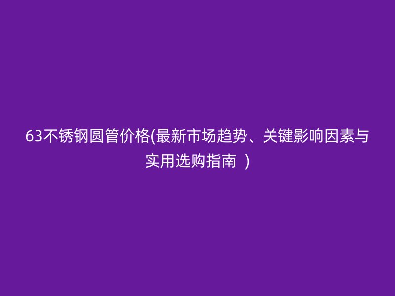 63荣耀足球官网圆管价格(最新市场趋势、关键影响因素与实用选购指南  )