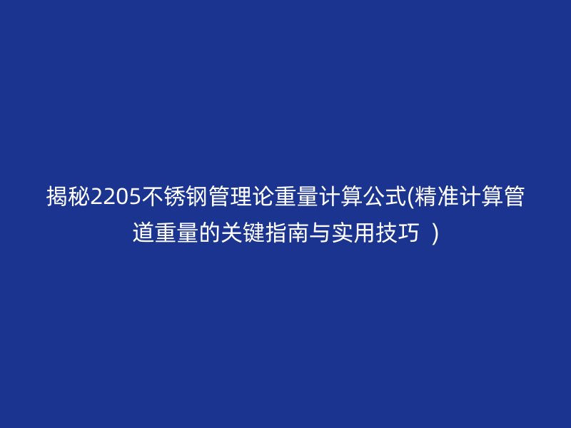 揭秘2205荣耀足球官网管理论重量计算公式(精准计算管道重量的关键指南与实用技巧  )