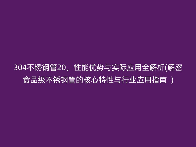 304荣耀足球官网管20，性能优势与实际应用全解析(解密食品级荣耀足球官网管的核心特性与行业应用指南  )
