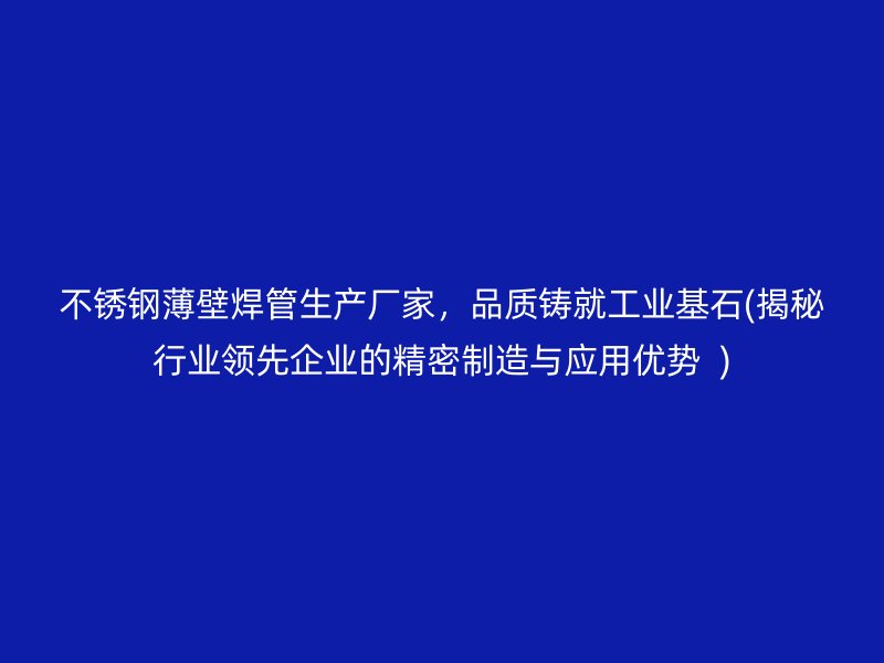 荣耀足球官网薄壁焊管生产厂家，品质铸就工业基石(揭秘行业领先企业的精密制造与应用优势  )