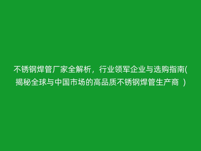 荣耀足球官网焊管厂家全解析，行业领军企业与选购指南(揭秘全球与中国市场的高品质荣耀足球官网焊管生产商  )