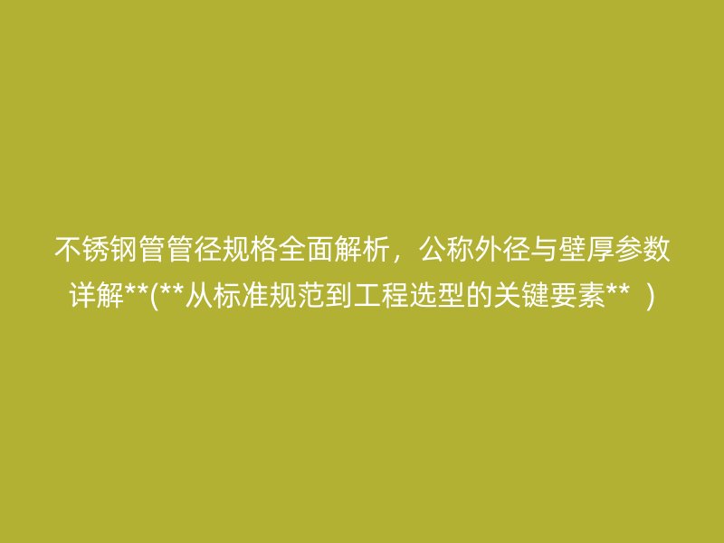 荣耀足球官网管管径规格全面解析，公称外径与壁厚参数详解**(**从标准规范到工程选型的关键要素**  )
