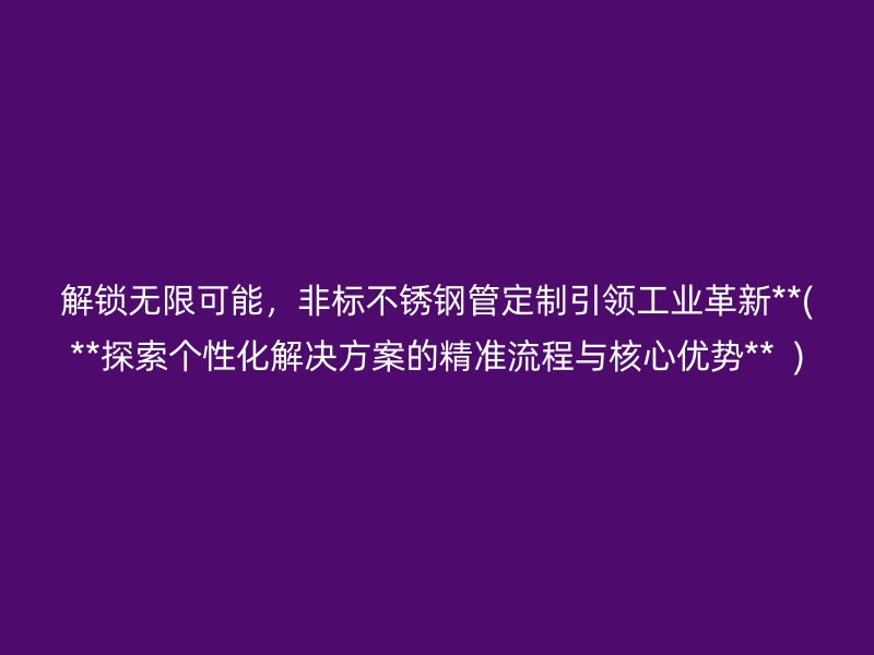 解锁无限可能，非标荣耀足球官网管定制引领工业革新**(**探索个性化解决方案的精准流程与核心优势**  )