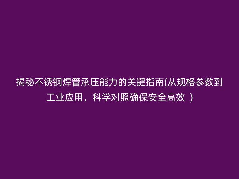 揭秘荣耀足球官网焊管承压能力的关键指南(从规格参数到工业应用，科学对照确保安全高效  )