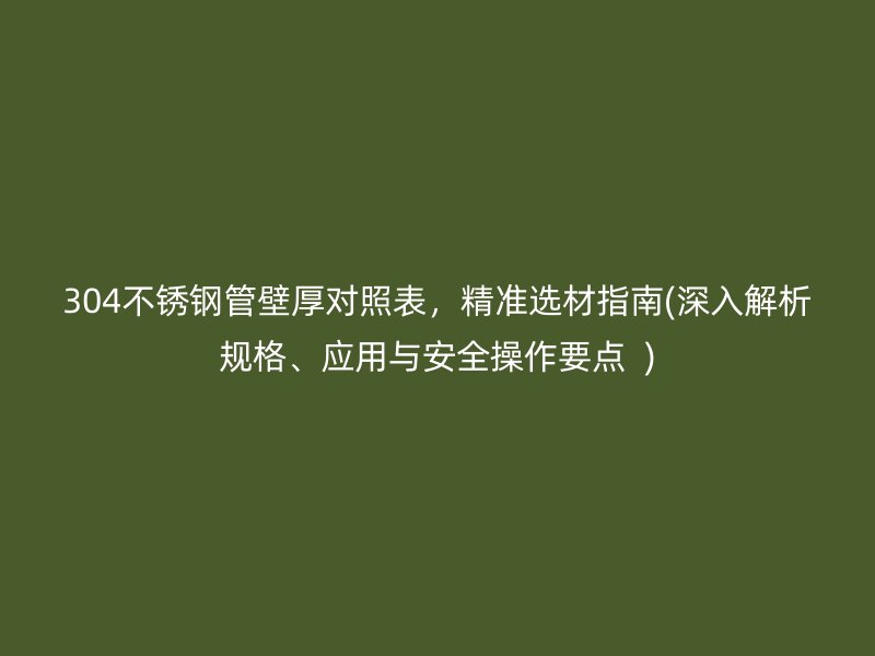 304荣耀足球官网管壁厚对照表，精准选材指南(深入解析规格、应用与安全操作要点  )