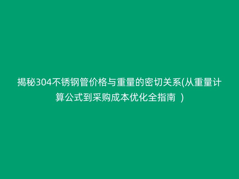 揭秘304荣耀足球官网管价格与重量的密切关系(从重量计算公式到采购成本优化全指南  )