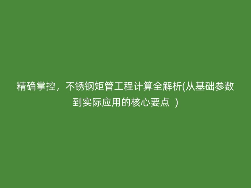 精确掌控，荣耀足球官网矩管工程计算全解析(从基础参数到实际应用的核心要点  )
